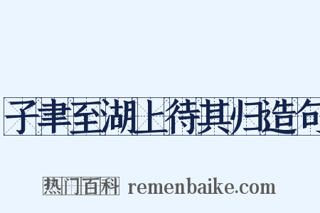 子聿至湖上待其归造句是什么意思的图片